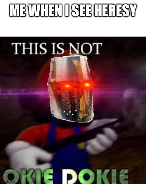 Begone HERETICS | ME WHEN I SEE HERESY | image tagged in this is not okie dokie | made w/ Imgflip meme maker