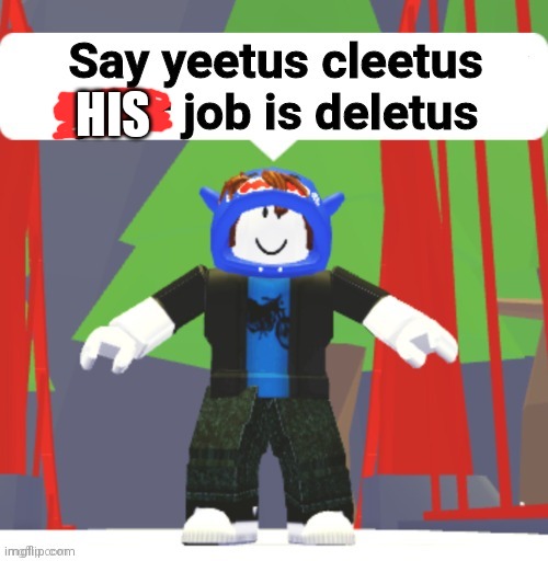 Say yeetus cleetus your job is deletus | HIS | image tagged in say yeetus cleetus your job is deletus | made w/ Imgflip meme maker