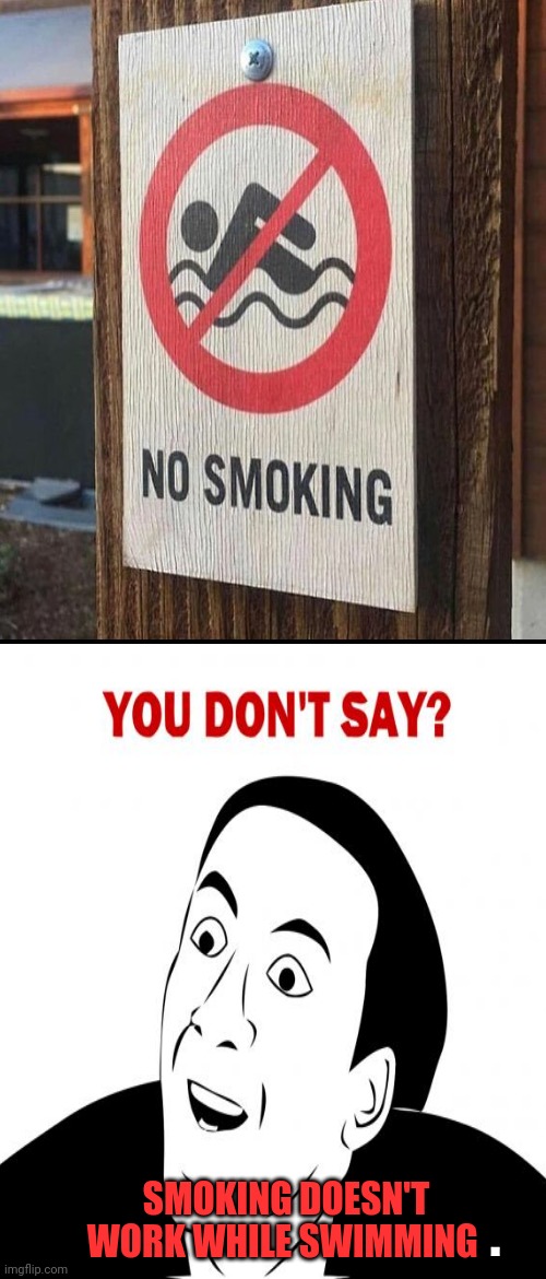 The actual response to this | SMOKING DOESN'T WORK WHILE SWIMMING; . | image tagged in just keep swimming | made w/ Imgflip meme maker