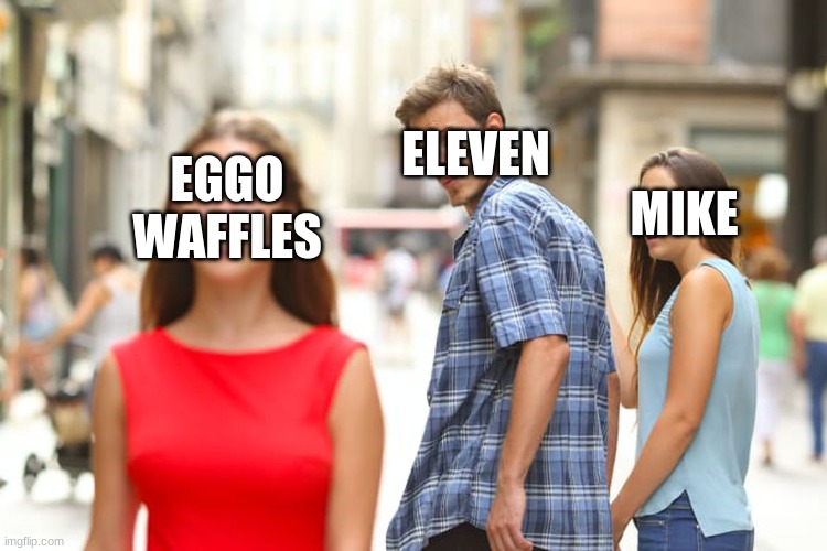 Distracted Boyfriend | ELEVEN; MIKE; EGGO
WAFFLES | image tagged in memes,distracted boyfriend | made w/ Imgflip meme maker