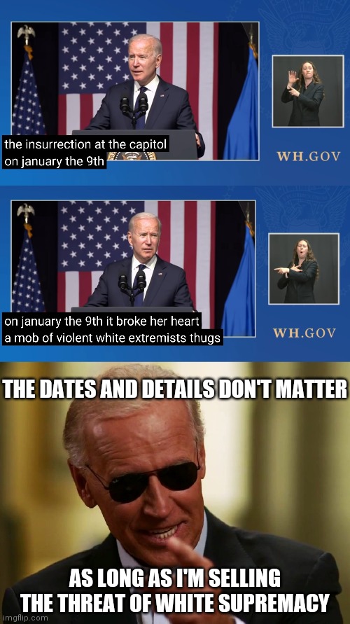It's not about the details or accuracy. It's about the control and agenda | THE DATES AND DETAILS DON'T MATTER; AS LONG AS I'M SELLING THE THREAT OF WHITE SUPREMACY | image tagged in cool joe biden,democrats,biden,government corruption,white supremacy | made w/ Imgflip meme maker