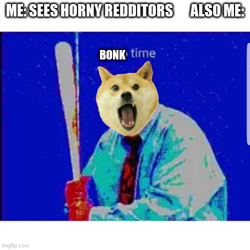 Soup Time Cat | ME: SEES HORNY REDDITORS       ALSO ME:; BONK | image tagged in soup time cat | made w/ Imgflip meme maker