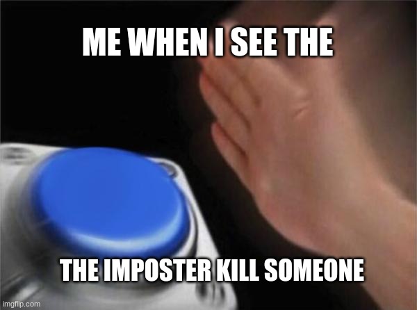 Blank Nut Button Meme | ME WHEN I SEE THE; THE IMPOSTER KILL SOMEONE | image tagged in memes,blank nut button | made w/ Imgflip meme maker