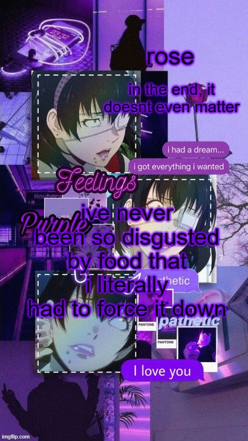 until now that is :/ | ive never been so disgusted by food that i literally had to force it down | image tagged in roses midari temp | made w/ Imgflip meme maker