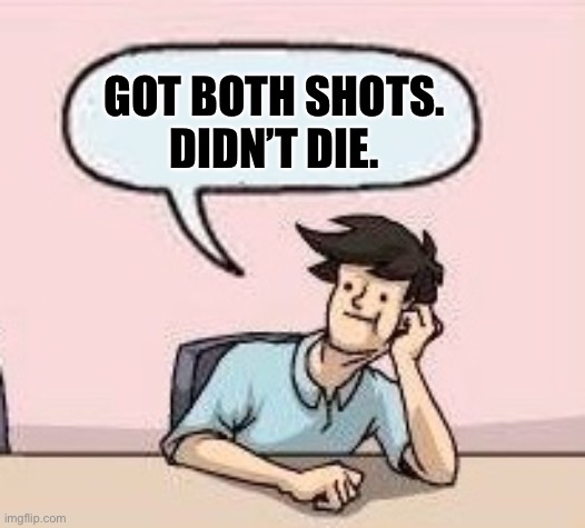 Boardroom Suggestion Guy | GOT BOTH SHOTS.
DIDN’T DIE. | image tagged in boardroom suggestion guy | made w/ Imgflip meme maker