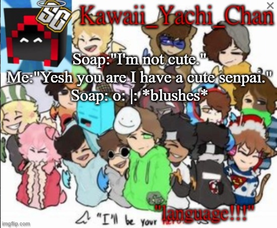 Yachi's temp | Soap:"I'm not cute."
Me:"Yesh you are I have a cute senpai."
Soap: o: |: *blushes* | image tagged in yachi's temp | made w/ Imgflip meme maker