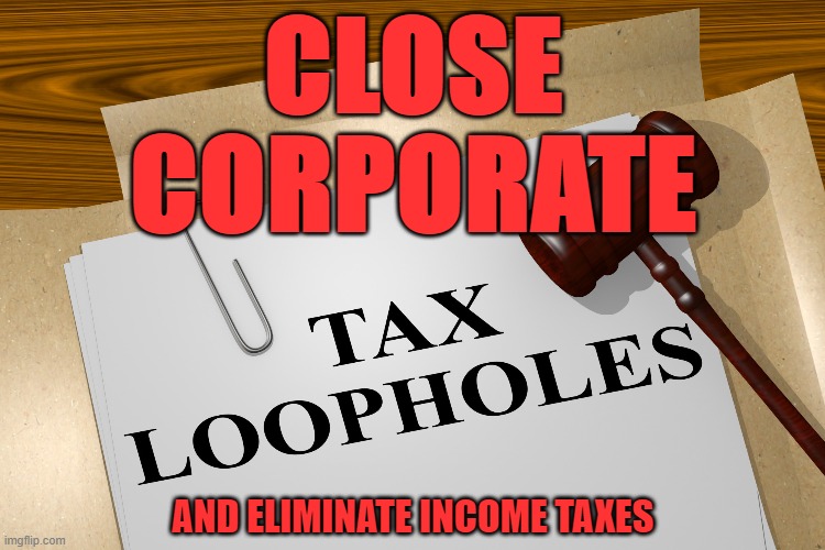 CLOSE
CORPORATE; AND ELIMINATE INCOME TAXES | image tagged in taxes | made w/ Imgflip meme maker