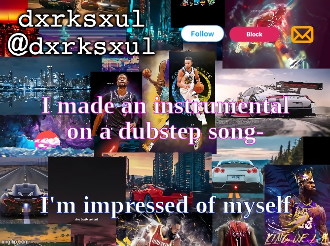 dxrksxul temp | I made an instrumental on a dubstep song-; I'm impressed of myself | image tagged in dxrksxul temp | made w/ Imgflip meme maker