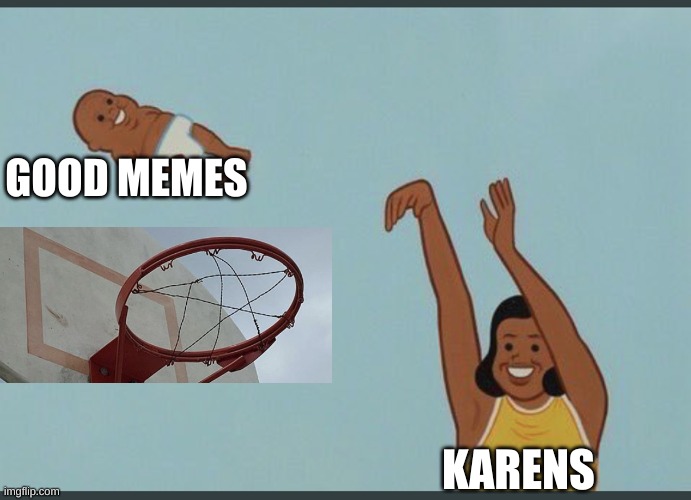 good memes get yeeted | GOOD MEMES; KARENS | image tagged in basketball,karen,wow | made w/ Imgflip meme maker