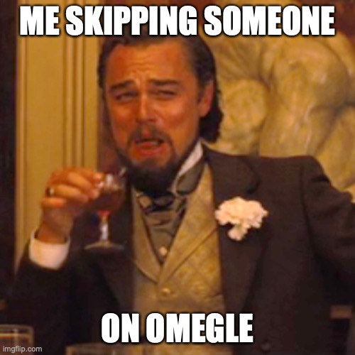 fax doe | ME SKIPPING SOMEONE; ON OMEGLE | image tagged in memes,laughing leo,omegle,good memes,funny memes,best memes | made w/ Imgflip meme maker