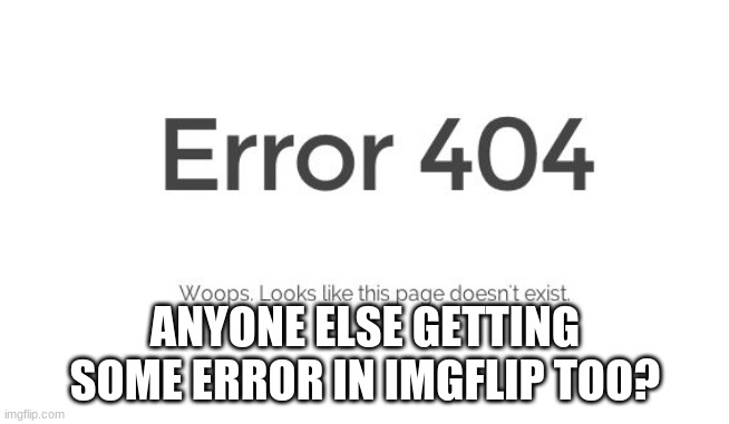 Error 404 | ANYONE ELSE GETTING SOME ERROR IN IMGFLIP TOO? | image tagged in error 404 | made w/ Imgflip meme maker