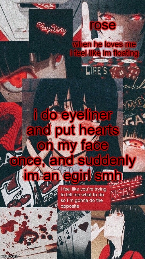 roses yumeko temp | i do eyeliner and put hearts on my face once, and suddenly im an egirl smh | image tagged in roses yumeko temp | made w/ Imgflip meme maker