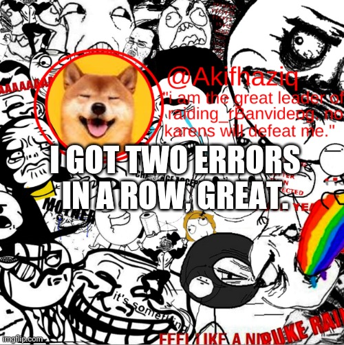 akihaziq's temp | I GOT TWO ERRORS IN A ROW, GREAT. | image tagged in akihaziq's temp | made w/ Imgflip meme maker
