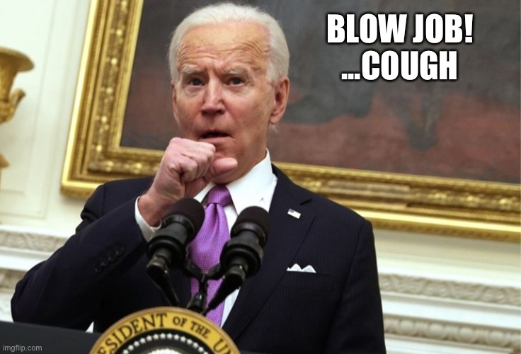 Biden beeg | BLOW JOB!
...COUGH | image tagged in biden beeg | made w/ Imgflip meme maker