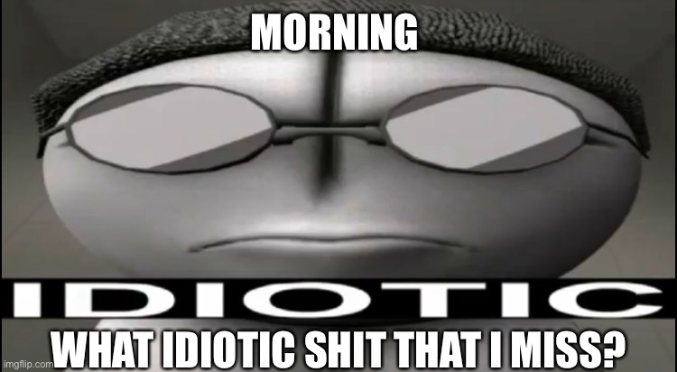 Sanford Idiotic | MORNING; WHAT IDIOTIC SHIT THAT I MISS? | image tagged in sanford idiotic | made w/ Imgflip meme maker