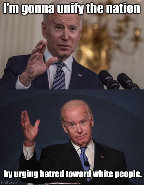Has he looked in the mirror to identify the problem with his racist comments over 50 years? | I’m gonna unify the nation; by urging hatred toward white people. | image tagged in joe biden,racist,white supremacy,blm,racial tensions | made w/ Imgflip meme maker