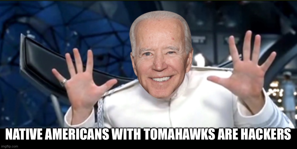 Dr Biden | NATIVE AMERICANS WITH TOMAHAWKS ARE HACKERS | image tagged in dr biden | made w/ Imgflip meme maker