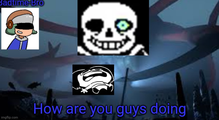 Hey | How are you guys doing | image tagged in badtime-bro's new announcement | made w/ Imgflip meme maker