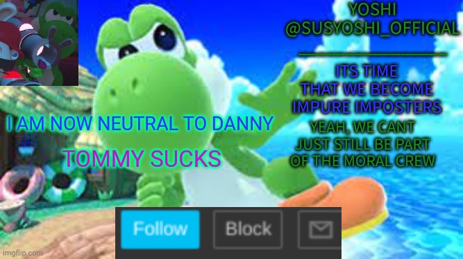 Yoshi_Official Announcement Temp v6 | I AM NOW NEUTRAL TO DANNY; TOMMY SUCKS | image tagged in yoshi_official announcement temp v6 | made w/ Imgflip meme maker