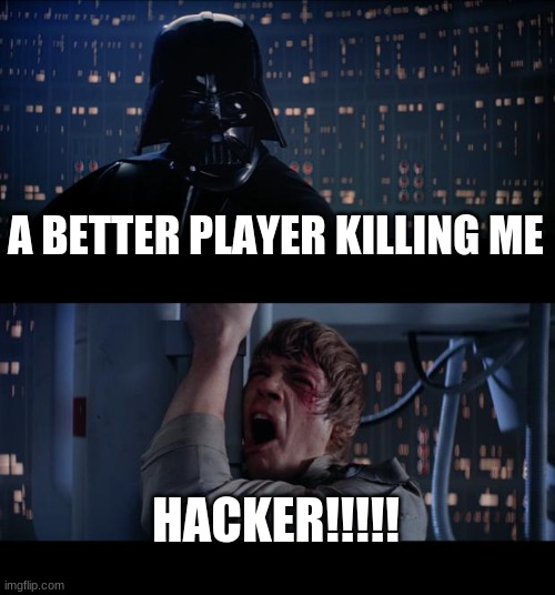 Star Wars No Meme | A BETTER PLAYER KILLING ME; HACKER!!!!! | image tagged in memes,star wars no | made w/ Imgflip meme maker