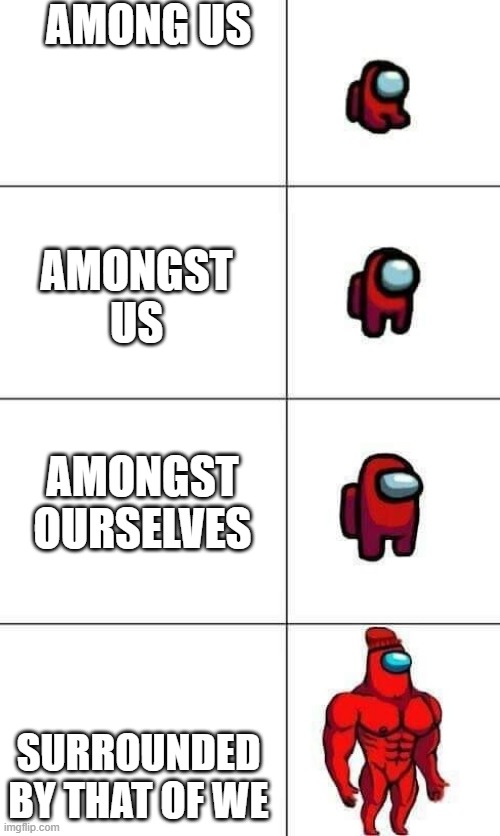 Among Us | AMONG US; AMONGST US; AMONGST OURSELVES; SURROUNDED BY THAT OF WE | image tagged in increasingly buff red crewmate | made w/ Imgflip meme maker