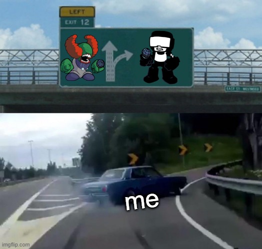 ... | me | image tagged in memes,left exit 12 off ramp | made w/ Imgflip meme maker