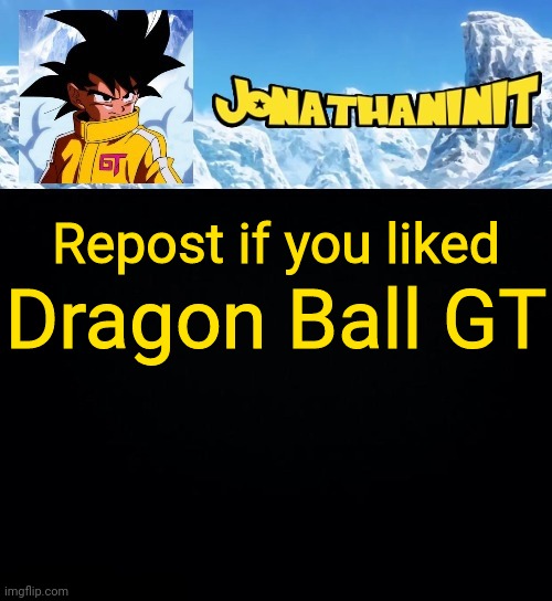 jonathaninit GT | Dragon Ball GT; Repost if you liked | image tagged in jonathaninit gt | made w/ Imgflip meme maker