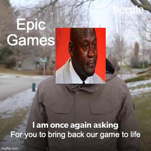 Bernie I Am Once Again Asking For Your Support Meme | Epic Games; For you to bring back our game to life | image tagged in memes,bernie i am once again asking for your support | made w/ Imgflip meme maker