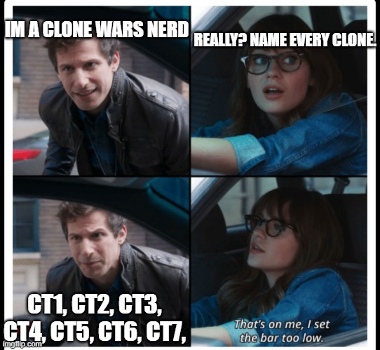 Brooklyn 99 Set the bar too low | REALLY? NAME EVERY CLONE. IM A CLONE WARS NERD; CT1, CT2, CT3, CT4, CT5, CT6, CT7, | image tagged in brooklyn 99 set the bar too low | made w/ Imgflip meme maker