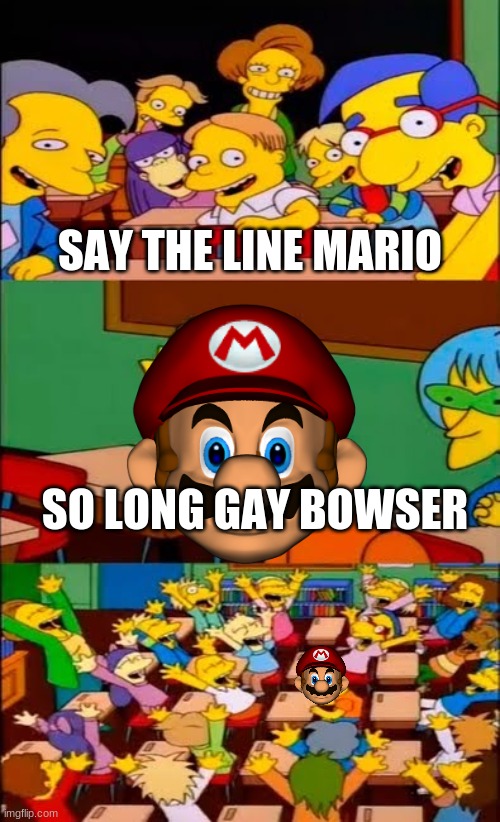 say the line bart! simpsons | SAY THE LINE MARIO; SO LONG GAY BOWSER | image tagged in say the line bart simpsons | made w/ Imgflip meme maker