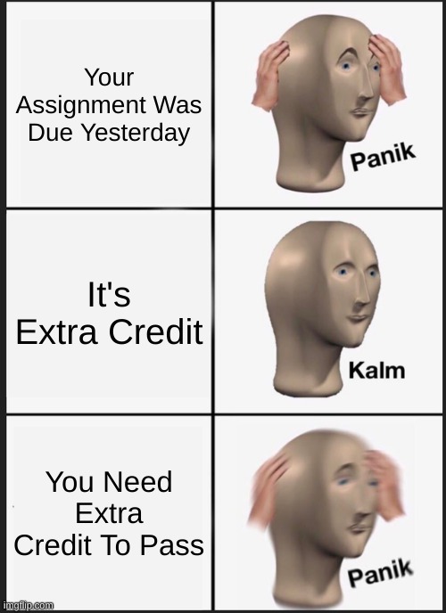 Panik Kalm Panik Meme | Your Assignment Was Due Yesterday; It's Extra Credit; You Need Extra Credit To Pass | image tagged in memes,panik kalm panik | made w/ Imgflip meme maker