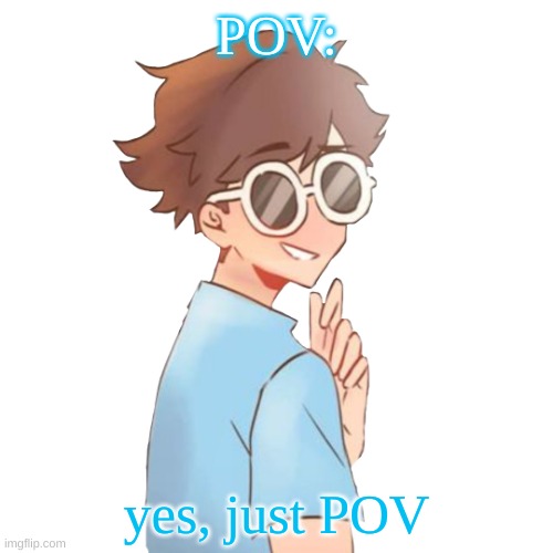 POV:; yes, just POV | made w/ Imgflip meme maker