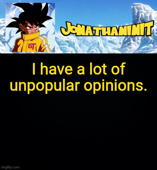 jonathaninit GT | I have a lot of unpopular opinions. | image tagged in jonathaninit gt | made w/ Imgflip meme maker