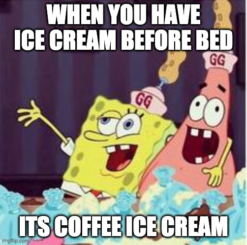 drunk spongbob | WHEN YOU HAVE ICE CREAM BEFORE BED; ITS COFFEE ICE CREAM | image tagged in drunk spongbob | made w/ Imgflip meme maker