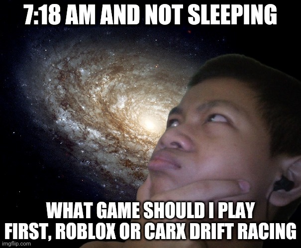 Akifhaziq thinking | 7:18 AM AND NOT SLEEPING; WHAT GAME SHOULD I PLAY FIRST, ROBLOX OR CARX DRIFT RACING | image tagged in akifhaziq thinking | made w/ Imgflip meme maker