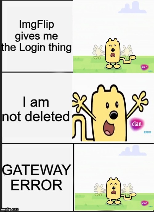ImgFlip gets too many gateway errors | ImgFlip gives me the Login thing; I am not deleted; GATEWAY ERROR | image tagged in wubbzy panik kalm panik,imgflip | made w/ Imgflip meme maker