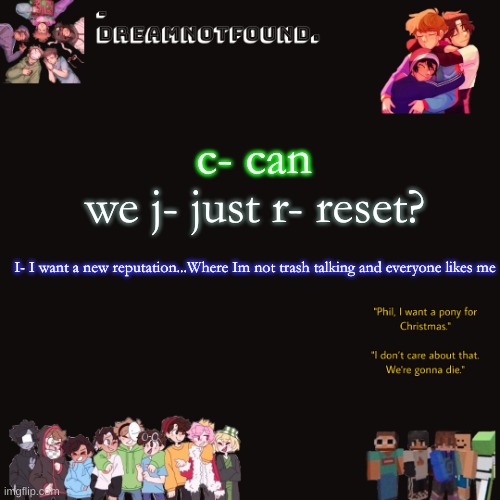 we j- just r- reset? c- can; I- I want a new reputation...Where Im not trash talking and everyone likes me | made w/ Imgflip meme maker