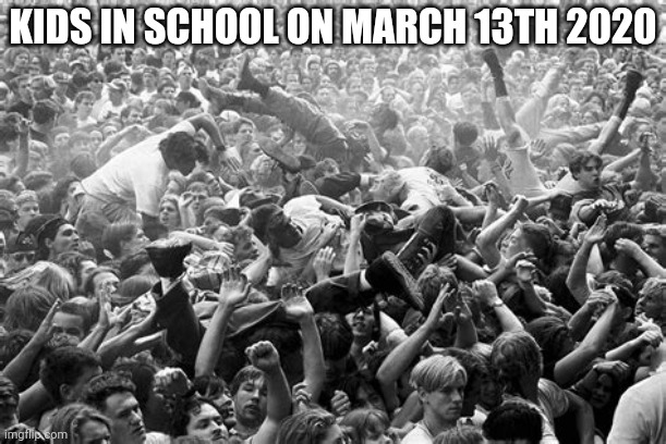 KIDS IN SCHOOL ON MARCH 13TH 2020 | image tagged in memes | made w/ Imgflip meme maker
