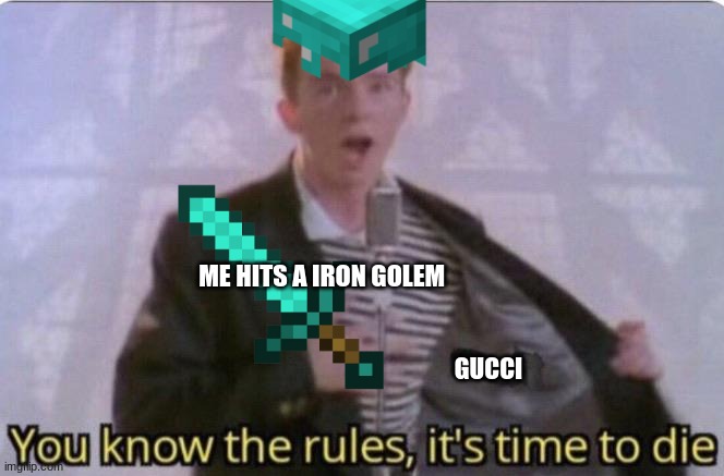 Minecraft Rick Astley | ME HITS A IRON GOLEM; GUCCI | image tagged in you know the rules its time to die,minecraft,rick astley | made w/ Imgflip meme maker
