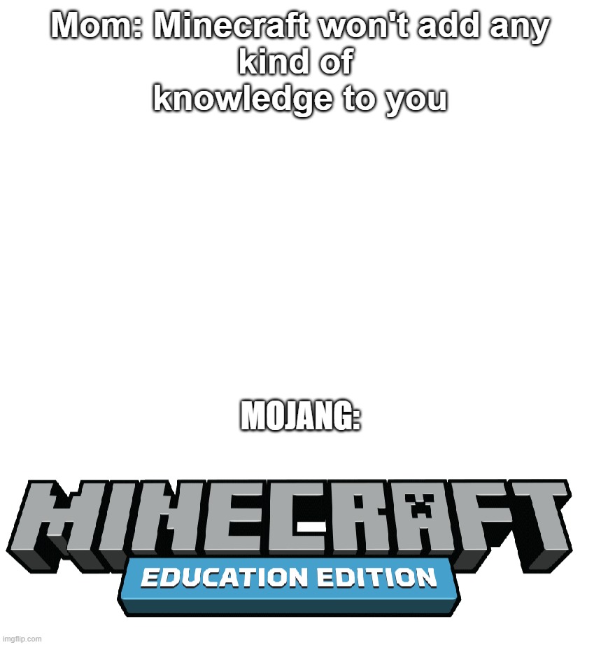 Is it true or not? Minecraft EE | Mom: Minecraft won't add any
kind of 
knowledge to you; MOJANG: | image tagged in minecraft memes,bruh moment | made w/ Imgflip meme maker