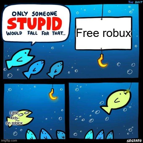 Scam suck | Free robux; Little kids on roblox | image tagged in only someone stupid would fall for that | made w/ Imgflip meme maker