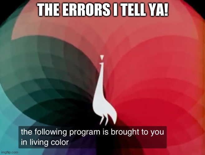 The following program is brought to you in living color | THE ERRORS I TELL YA! | image tagged in the following program is brought to you in living color | made w/ Imgflip meme maker