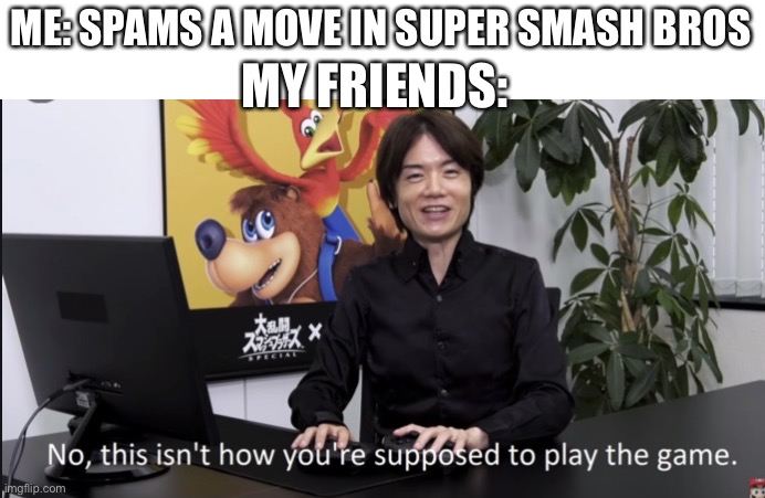 Counter, counter, counter counter | ME: SPAMS A MOVE IN SUPER SMASH BROS; MY FRIENDS: | image tagged in no that s not how your supposed to play the game | made w/ Imgflip meme maker