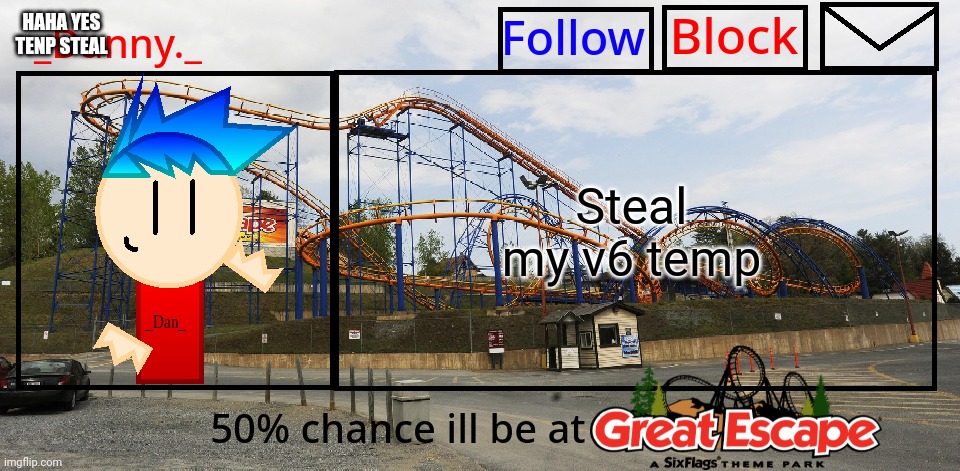 Temp steal | HAHA YES
TENP STEAL; Steal my v6 temp | image tagged in _danny _ great escape announcement template | made w/ Imgflip meme maker