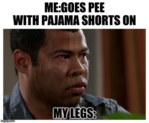 All boys will understand this | ME:GOES PEE WITH PAJAMA SHORTS ON; MY LEGS: | image tagged in jordan peele sweating | made w/ Imgflip meme maker