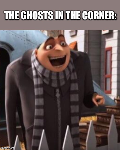 gru laughing | THE GHOSTS IN THE CORNER: | image tagged in gru laughing | made w/ Imgflip meme maker