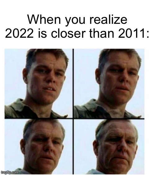 I Can’t Believe It... |  When you realize 2022 is closer than 2011: | image tagged in matt damon gets older,2011,2022 | made w/ Imgflip meme maker