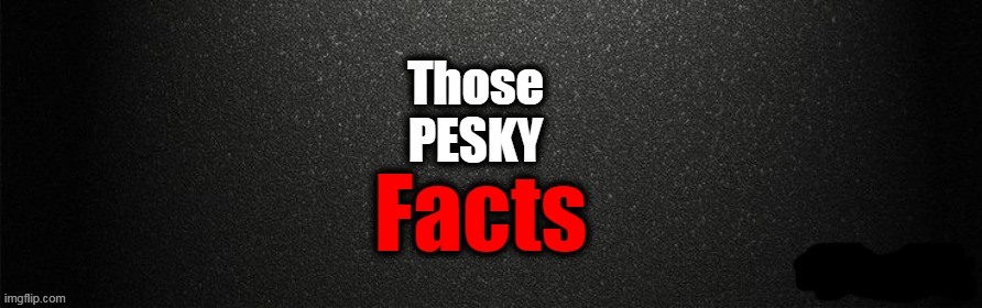Those 
PESKY Facts | made w/ Imgflip meme maker