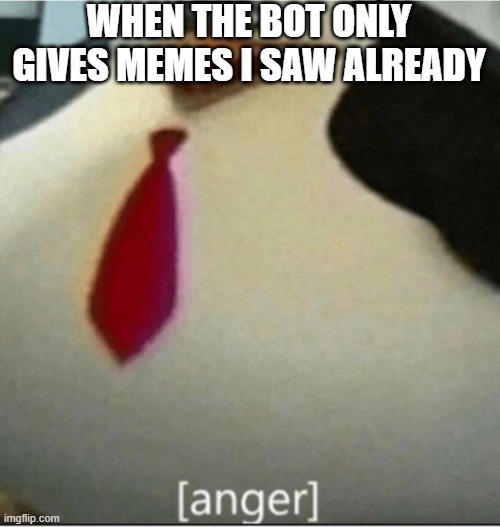 [anger] | WHEN THE BOT ONLY GIVES MEMES I SAW ALREADY | image tagged in anger | made w/ Imgflip meme maker