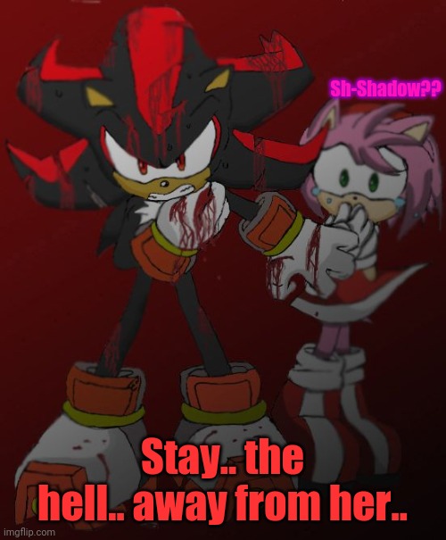 Shadow will do ANYTHING to protect Amy. | Sh-Shadow?? Stay.. the hell.. away from her.. | image tagged in shadow the hedgehog,amy rose,oh wow are you actually reading these tags | made w/ Imgflip meme maker